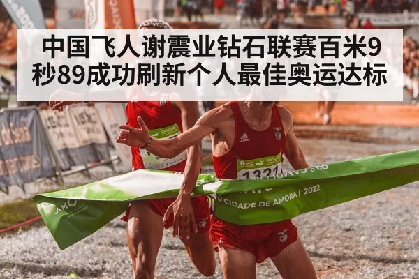 中国飞人谢震业钻石联赛百米9秒89成功刷新个人最佳奥运达标