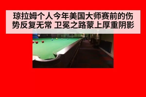 琼拉姆个人今年美国大师赛前的伤势反复无常 卫冕之路蒙上厚重阴影