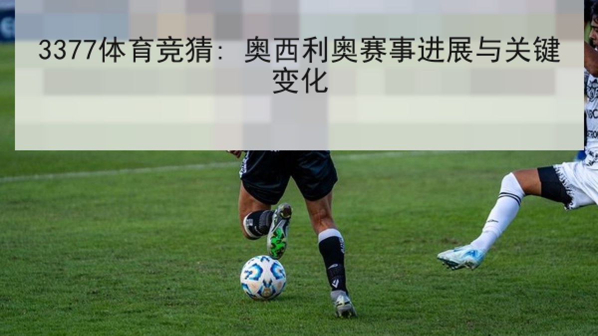 3377体育竞猜: 奥西利奥赛事进展与关键变化 3377体育竞猜: 奥西利奥赛事进展与关键变化