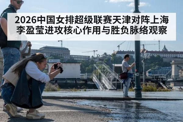 2026中国女排超级联赛天津对阵上海李盈莹进攻核心作用与胜负脉络观察