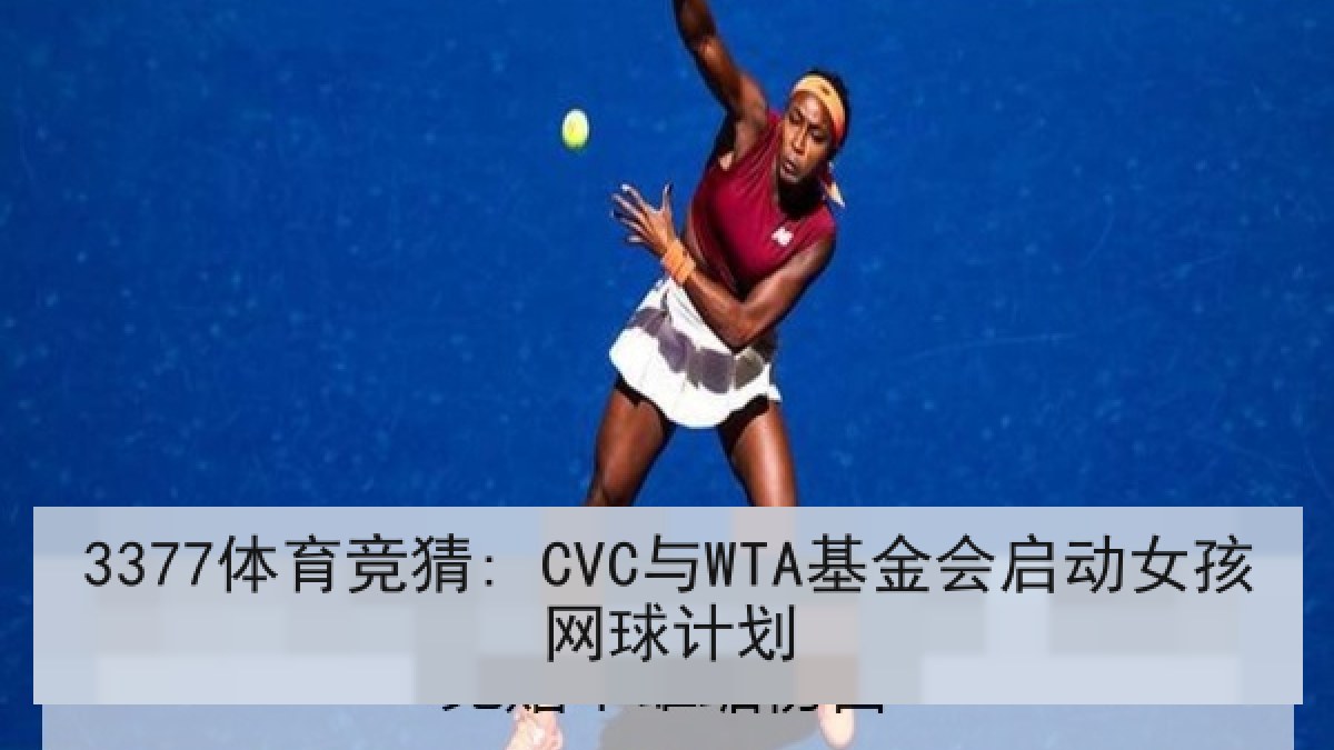 3377体育竞猜: CVC与WTA基金会启动女孩网球计划 3377体育竞猜: CVC与WTA基金会启动女孩网球计划